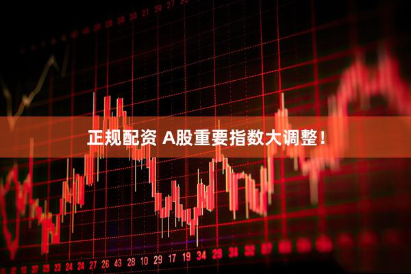 正规配资 A股重要指数大调整！