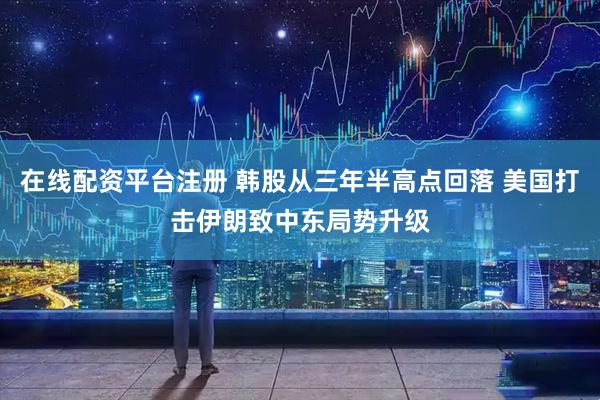 在线配资平台注册 韩股从三年半高点回落 美国打击伊朗致中东局势升级
