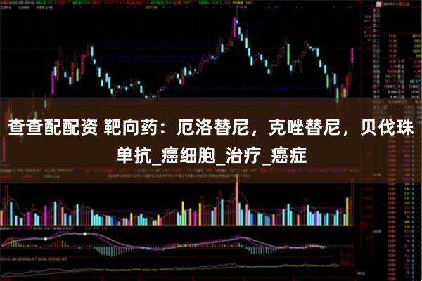 查查配配资 靶向药：厄洛替尼，克唑替尼，贝伐珠单抗_癌细胞_治疗_癌症