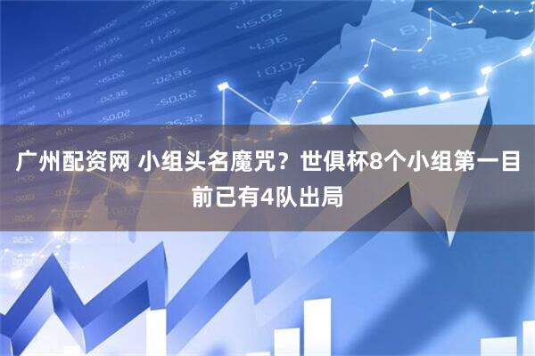 广州配资网 小组头名魔咒？世俱杯8个小组第一目前已有4队出局