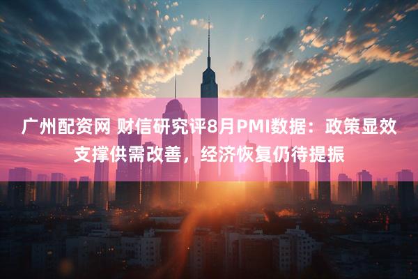 广州配资网 财信研究评8月PMI数据：政策显效支撑供需改善，经济恢复仍待提振