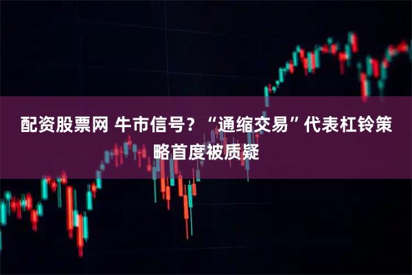配资股票网 牛市信号？“通缩交易”代表杠铃策略首度被质疑