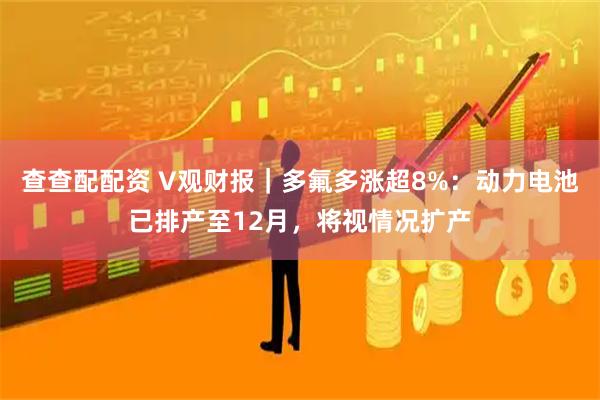 查查配配资 V观财报｜多氟多涨超8%：动力电池已排产至12月，将视情况扩产